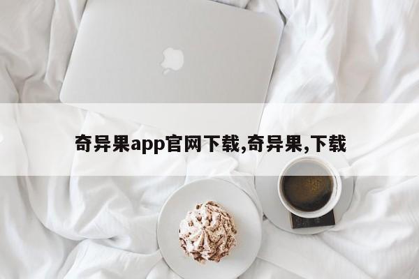 奇异果app官网下载,奇异果,下载
