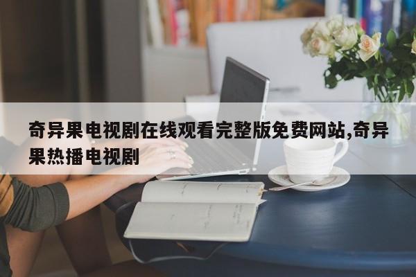 奇异果电视剧在线观看完整版免费网站,奇异果热播电视剧