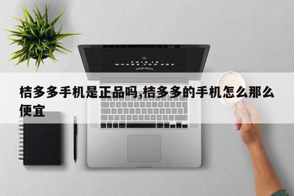 桔多多手机是正品吗,桔多多的手机怎么那么便宜