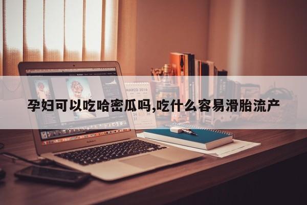 孕妇可以吃哈密瓜吗,吃什么容易滑胎流产