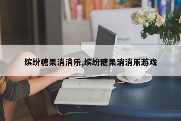 缤纷糖果消消乐,缤纷糖果消消乐游戏