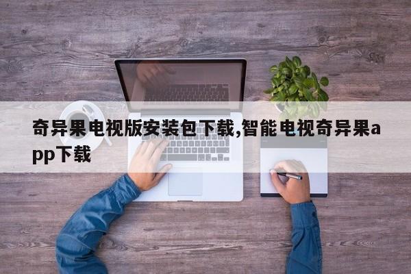 奇异果电视版安装包下载,智能电视奇异果app下载