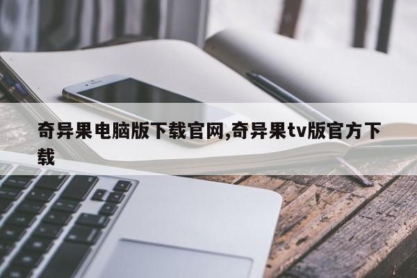 奇异果电脑版下载官网,奇异果tv版官方下载