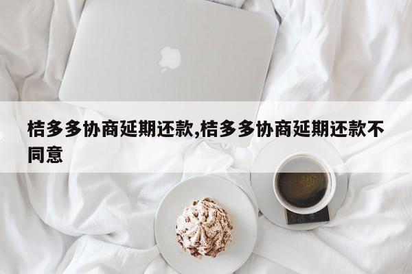 桔多多协商延期还款,桔多多协商延期还款不同意