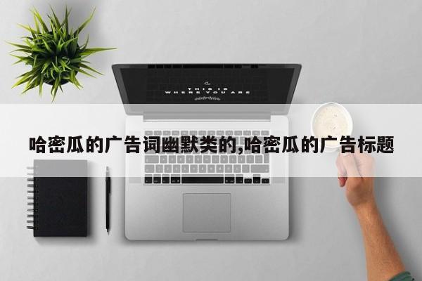 哈密瓜的广告词幽默类的,哈密瓜的广告标题