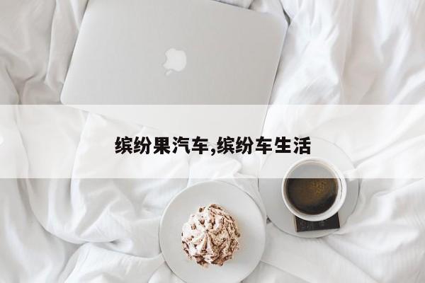 缤纷果汽车,缤纷车生活