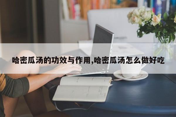 哈密瓜汤的功效与作用,哈密瓜汤怎么做好吃