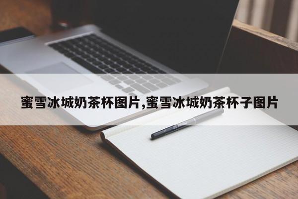 蜜雪冰城奶茶杯图片,蜜雪冰城奶茶杯子图片