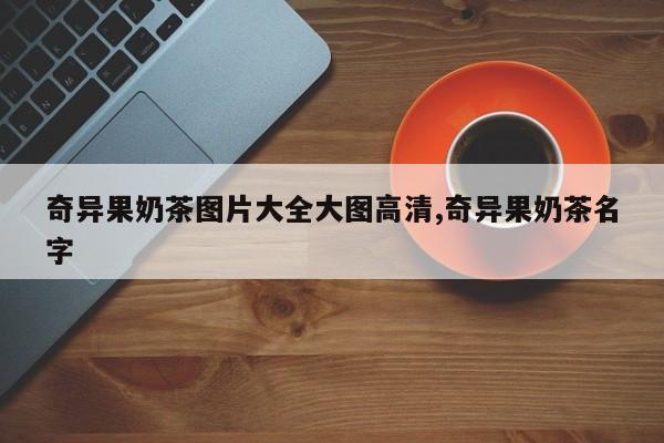 奇异果奶茶图片大全大图高清,奇异果奶茶名字