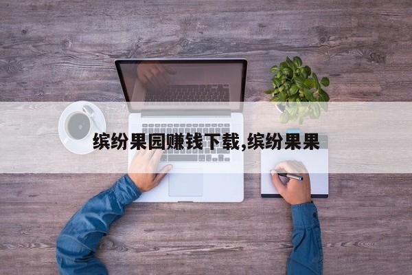 缤纷果园赚钱下载,缤纷果果