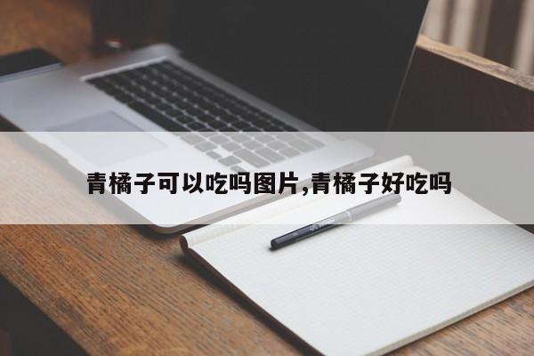 青橘子可以吃吗图片,青橘子好吃吗