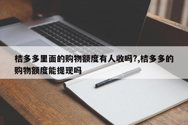 桔多多里面的购物额度有人收吗?,桔多多的购物额度能提现吗