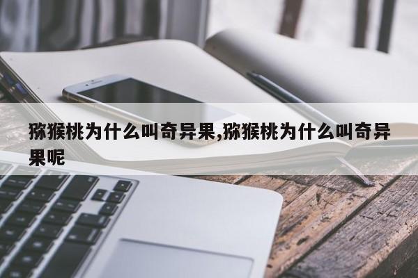 猕猴桃为什么叫奇异果,猕猴桃为什么叫奇异果呢