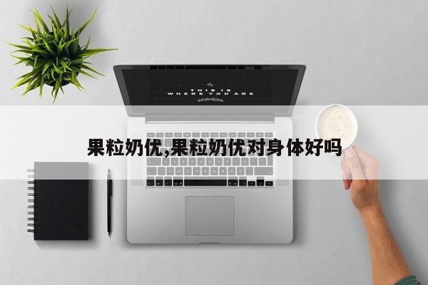 果粒奶优,果粒奶优对身体好吗